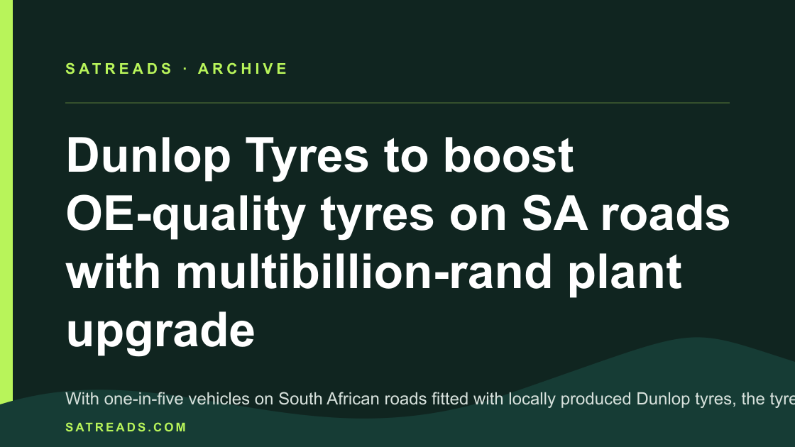 Dunlop Tyres to boost OE-quality tyres on SA roads with multibillion-rand plant upgrade